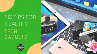 SIX TIPS FOR HEALTHYTech Gadgets Six Tips for Healthy Tech Gadgets in 2017