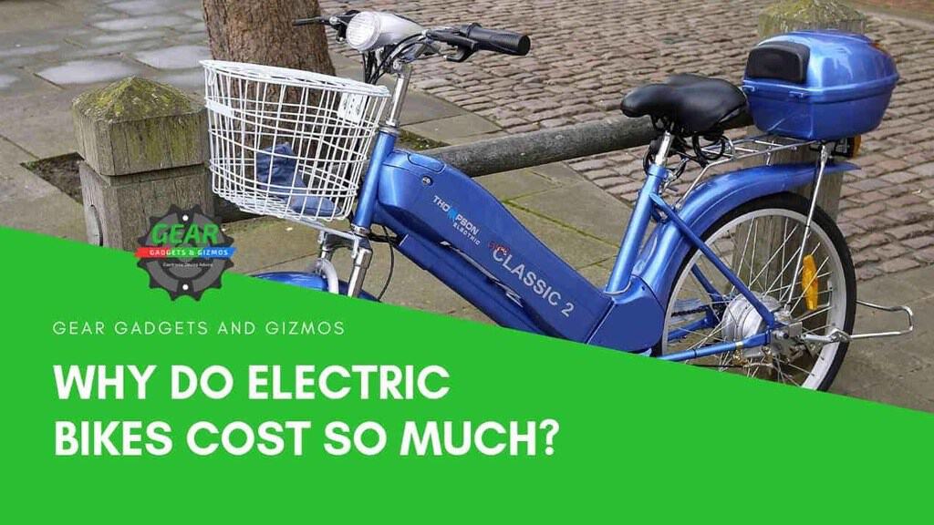 Why do electric bikes cost so much? Gear Gadgets and Gizmos